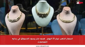 أسعار الذهب عيار 21 اليوم.. هدوء حذر يسود الأسواق في بداية التعاملات